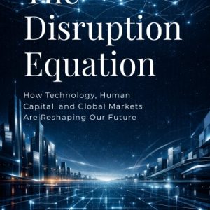The Disruption Equation : How Technology, Human Capital, and Global Markets Are Reshaping Our Future