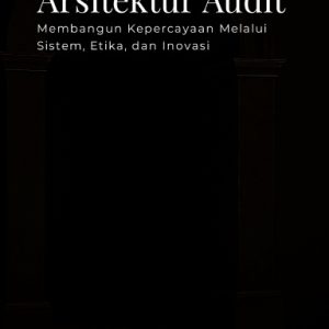 Arsitektur Audit Membangun Kepercayaan Melalui Sistem, Etika, dan Inovasi