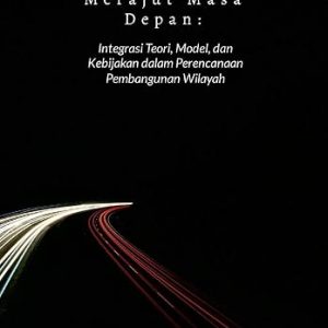 Merekayasa Ruang, Merajut Masa Depan: Integrasi Teori, Model, dan Kebijakan dalam Perencanaan Pembangunan Wilayah